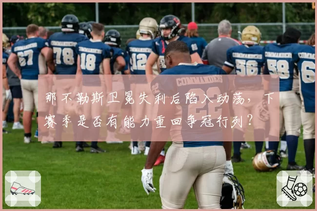 那不勒斯卫冕失利后陷入动荡，下赛季是否有能力重回争冠行列？