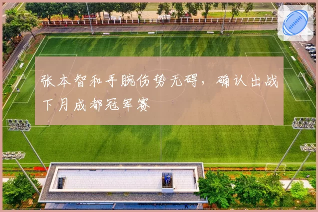 张本智和手腕伤势无碍,确认出战下月成都冠军赛