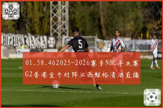 01_58_462025-2026赛季NBL半决赛G2香港金牛对阵江西鲸裕清酒直播回放