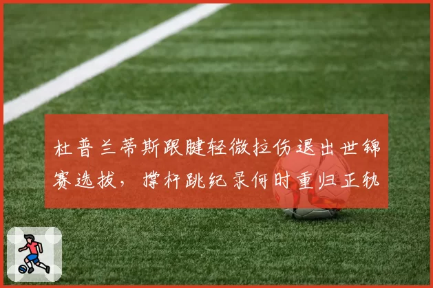 杜普兰蒂斯跟腱轻微拉伤退出世锦赛选拔,撑杆跳纪录何时重归正轨?