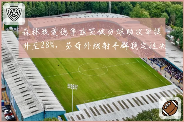 森林狼爱德华兹突破分球助攻率提升至28%,芬奇外线射手群稳定性决定上限