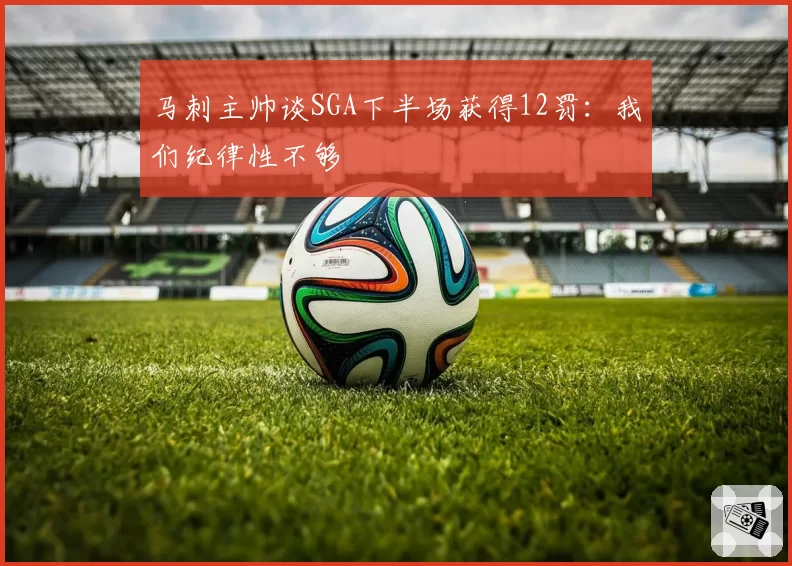 马刺主帅谈SGA下半场获得12罚：我们纪律性不够