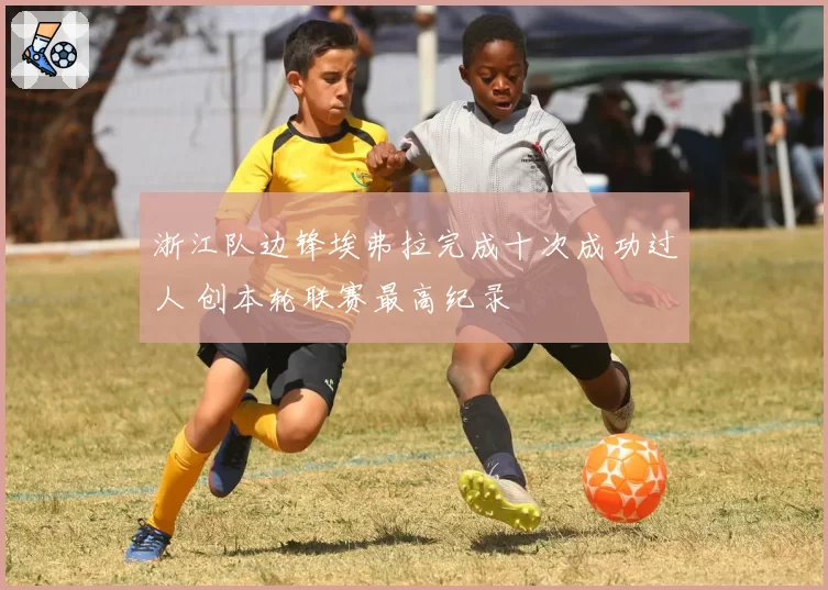 浙江队边锋埃弗拉完成十次成功过人 创本轮联赛最高纪录