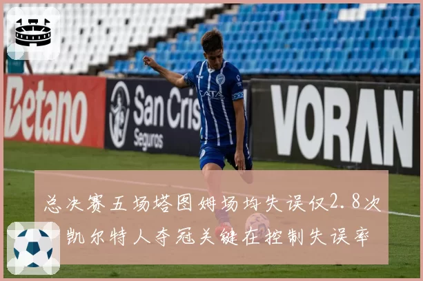总决赛五场塔图姆场均失误仅2.8次,凯尔特人夺冠关键在控制失误率
