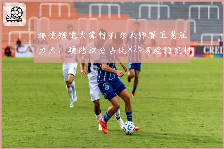梅德维德夫蒙特利尔大师赛卫冕压力大，硬地积分占比82%考验稳定性