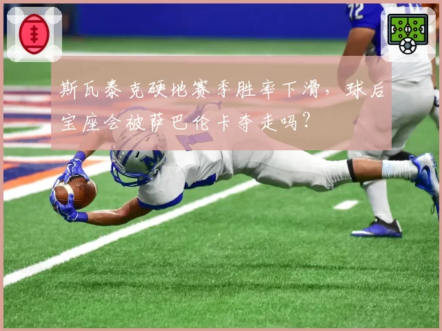 斯瓦泰克硬地赛季胜率下滑，球后宝座会被萨巴伦卡夺走吗？