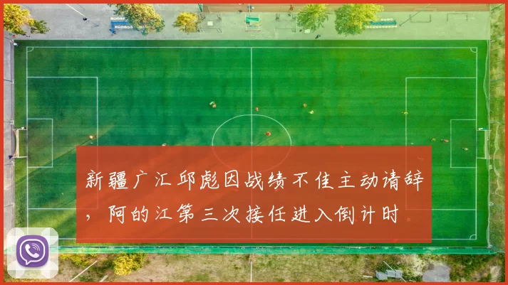 新疆广汇邱彪因战绩不佳主动请辞，阿的江第三次接任进入倒计时