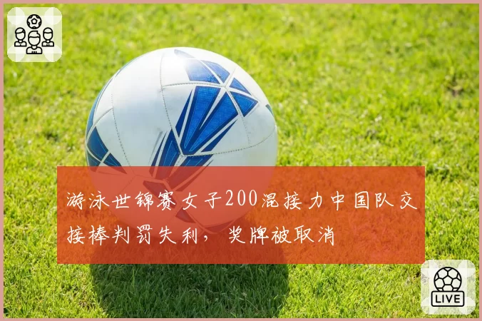 游泳世锦赛女子200混接力中国队交接棒判罚失利，奖牌被取消