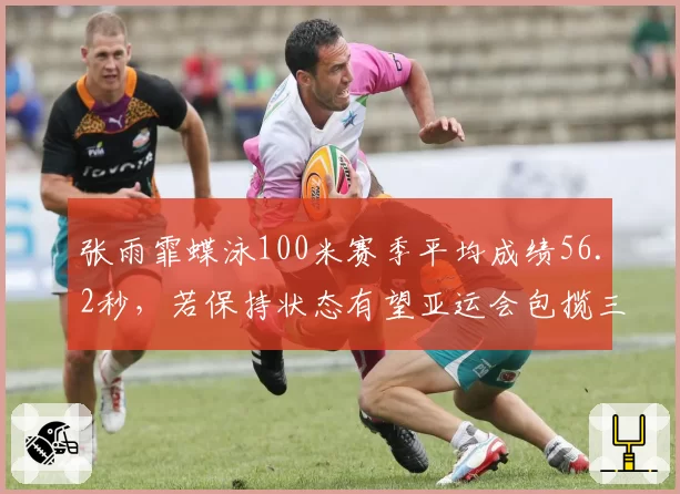 张雨霏蝶泳100米赛季平均成绩56.2秒，若保持状态有望亚运会包揽三金