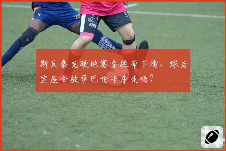 斯瓦泰克硬地赛季胜率下滑，球后宝座会被萨巴伦卡夺走吗？