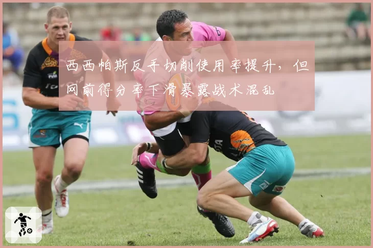 西西帕斯反手切削使用率提升,但网前得分率下滑暴露战术混乱