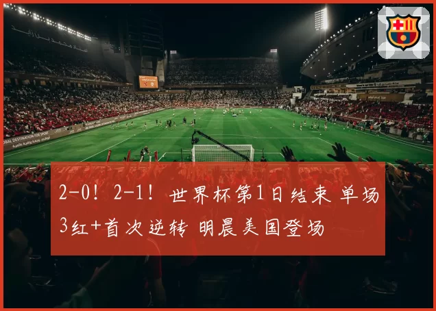2-0！2-1！世界杯第1日结束 单场3红+首次逆转 明晨美国登场