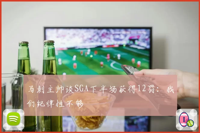 马刺主帅谈SGA下半场获得12罚：我们纪律性不够