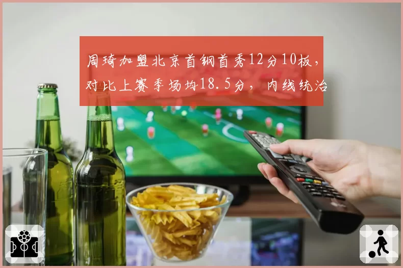 周琦加盟北京首钢首秀12分10板，对比上赛季场均18.5分，内线统治力明显下滑