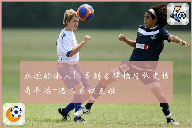 永远的冰人！马刺吉祥物与队史传奇乔治-格文亲切互动