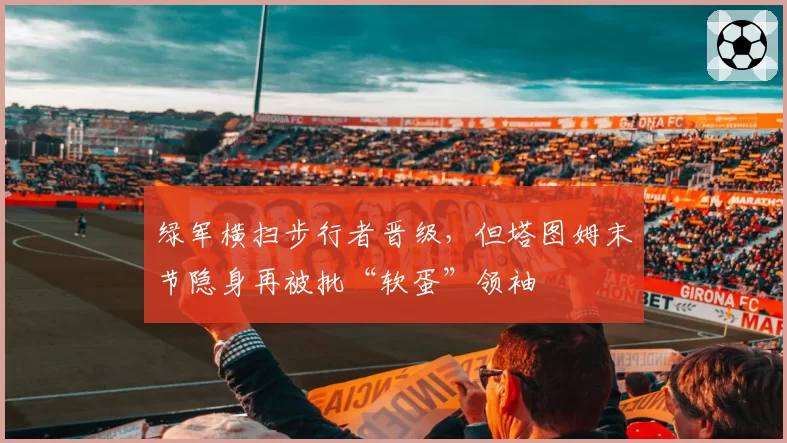 绿军横扫步行者晋级，但塔图姆末节隐身再被批“软蛋”领袖