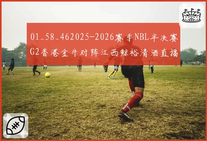 01_58_462025-2026赛季NBL半决赛G2香港金牛对阵江西鲸裕清酒直播回放